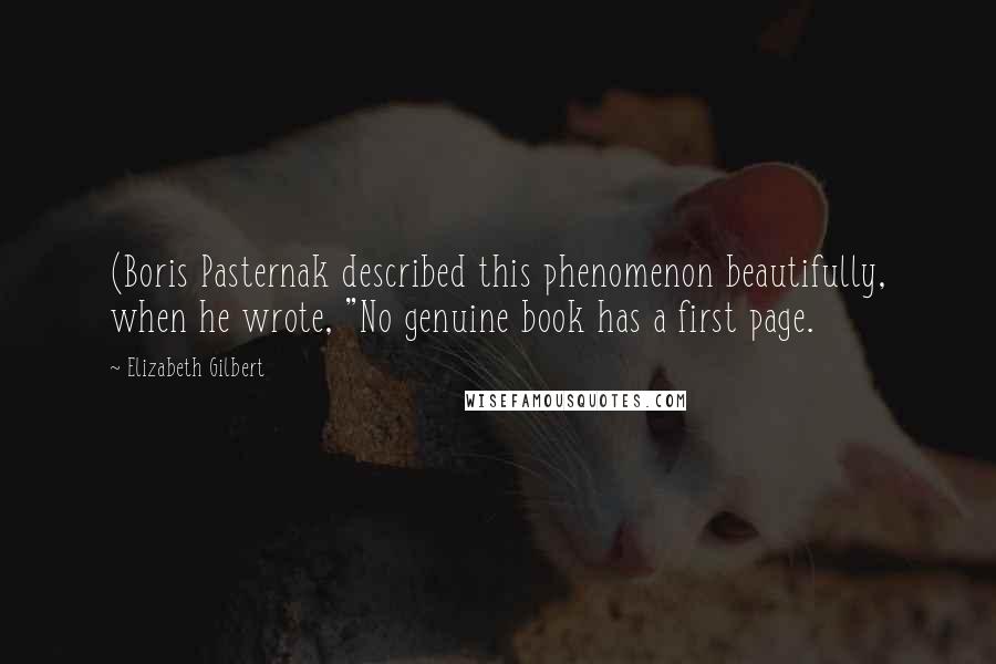 Elizabeth Gilbert Quotes: (Boris Pasternak described this phenomenon beautifully, when he wrote, "No genuine book has a first page.