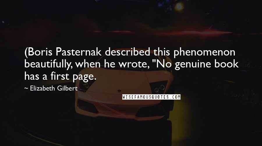 Elizabeth Gilbert Quotes: (Boris Pasternak described this phenomenon beautifully, when he wrote, "No genuine book has a first page.
