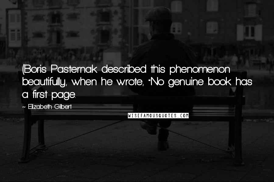 Elizabeth Gilbert Quotes: (Boris Pasternak described this phenomenon beautifully, when he wrote, "No genuine book has a first page.