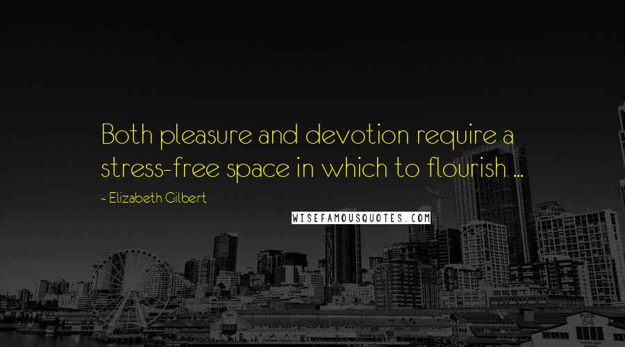 Elizabeth Gilbert Quotes: Both pleasure and devotion require a stress-free space in which to flourish ...