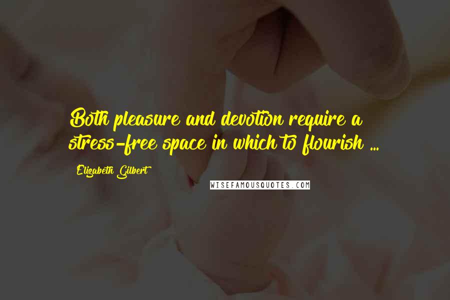 Elizabeth Gilbert Quotes: Both pleasure and devotion require a stress-free space in which to flourish ...