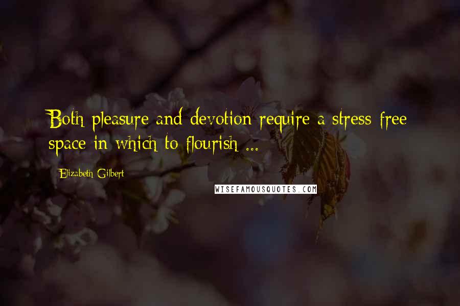 Elizabeth Gilbert Quotes: Both pleasure and devotion require a stress-free space in which to flourish ...