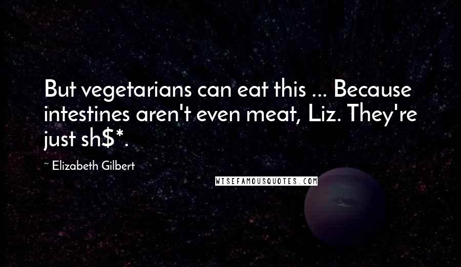 Elizabeth Gilbert Quotes: But vegetarians can eat this ... Because intestines aren't even meat, Liz. They're just sh$*.