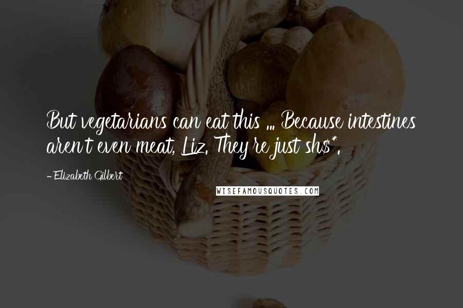 Elizabeth Gilbert Quotes: But vegetarians can eat this ... Because intestines aren't even meat, Liz. They're just sh$*.