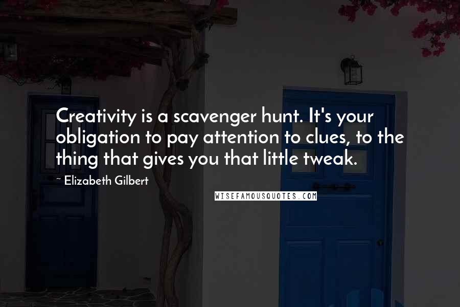 Elizabeth Gilbert Quotes: Creativity is a scavenger hunt. It's your obligation to pay attention to clues, to the thing that gives you that little tweak.