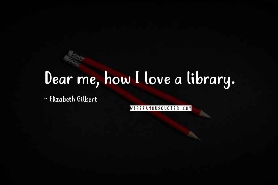 Elizabeth Gilbert Quotes: Dear me, how I love a library.