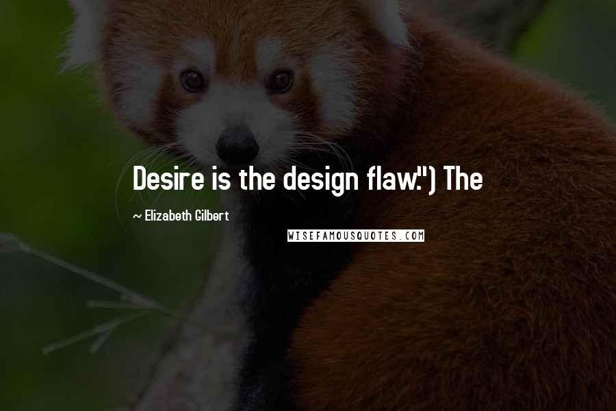 Elizabeth Gilbert Quotes: Desire is the design flaw.") The