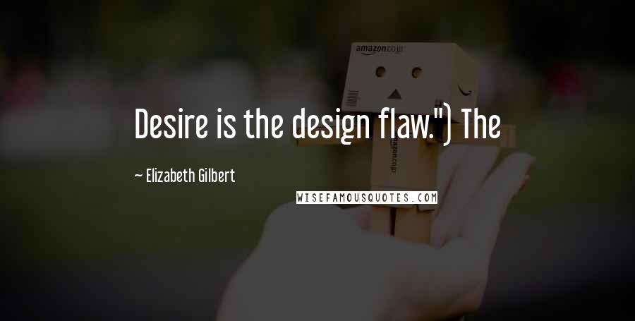 Elizabeth Gilbert Quotes: Desire is the design flaw.") The