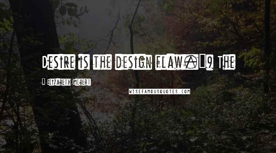 Elizabeth Gilbert Quotes: Desire is the design flaw.") The