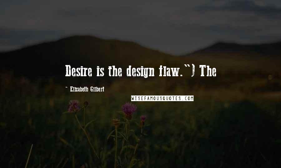 Elizabeth Gilbert Quotes: Desire is the design flaw.") The