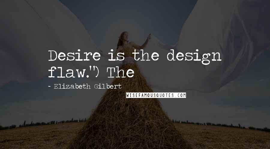 Elizabeth Gilbert Quotes: Desire is the design flaw.") The