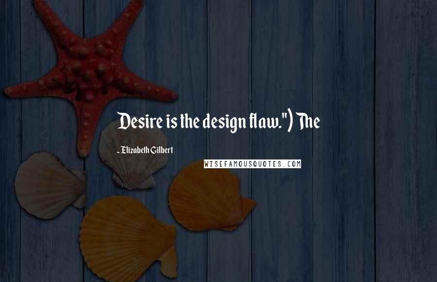 Elizabeth Gilbert Quotes: Desire is the design flaw.") The