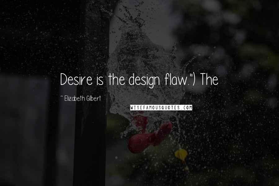 Elizabeth Gilbert Quotes: Desire is the design flaw.") The