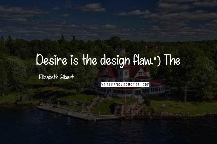 Elizabeth Gilbert Quotes: Desire is the design flaw.") The