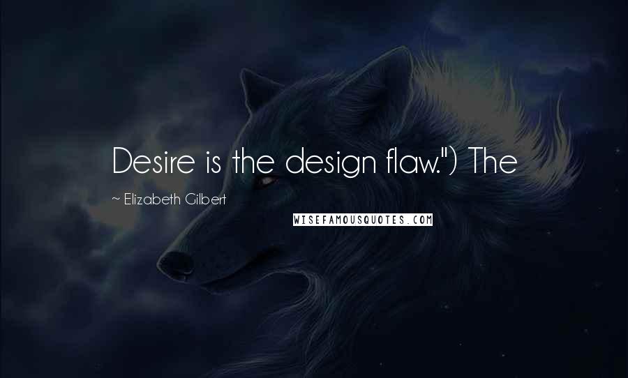 Elizabeth Gilbert Quotes: Desire is the design flaw.") The