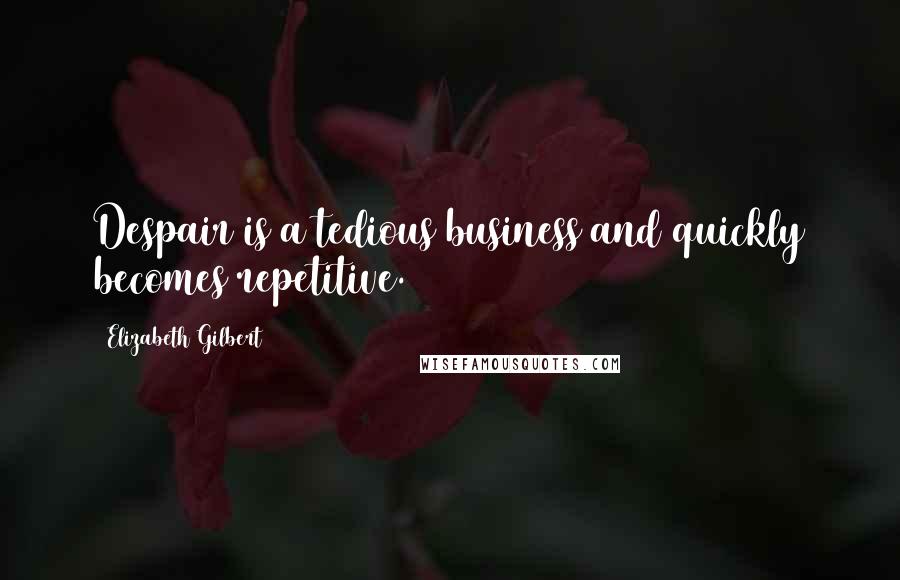 Elizabeth Gilbert Quotes: Despair is a tedious business and quickly becomes repetitive.