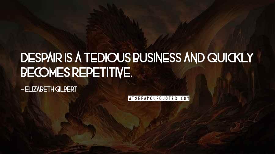Elizabeth Gilbert Quotes: Despair is a tedious business and quickly becomes repetitive.