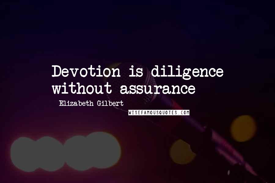 Elizabeth Gilbert Quotes: Devotion is diligence without assurance