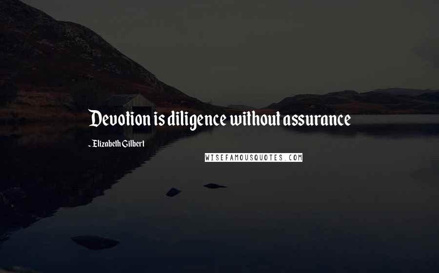 Elizabeth Gilbert Quotes: Devotion is diligence without assurance