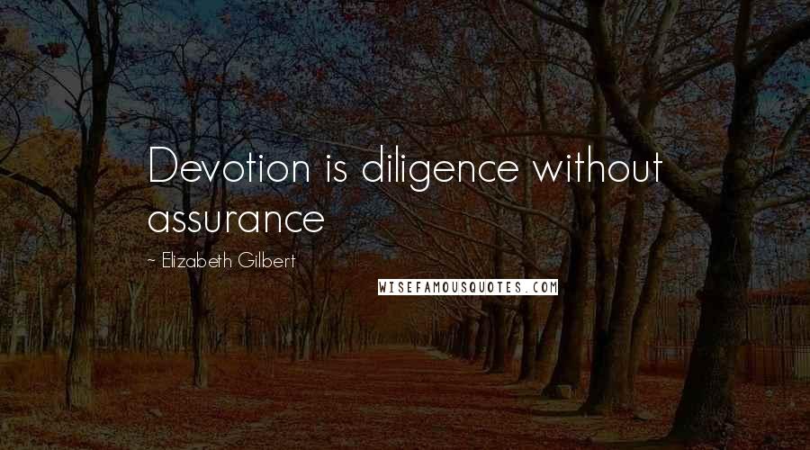 Elizabeth Gilbert Quotes: Devotion is diligence without assurance