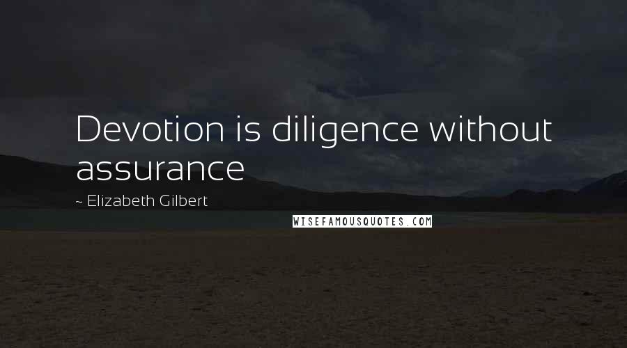 Elizabeth Gilbert Quotes: Devotion is diligence without assurance