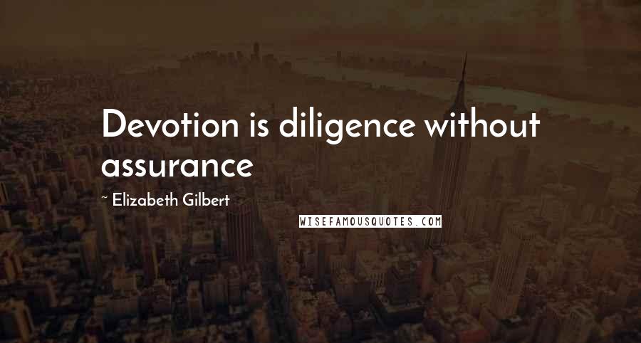 Elizabeth Gilbert Quotes: Devotion is diligence without assurance