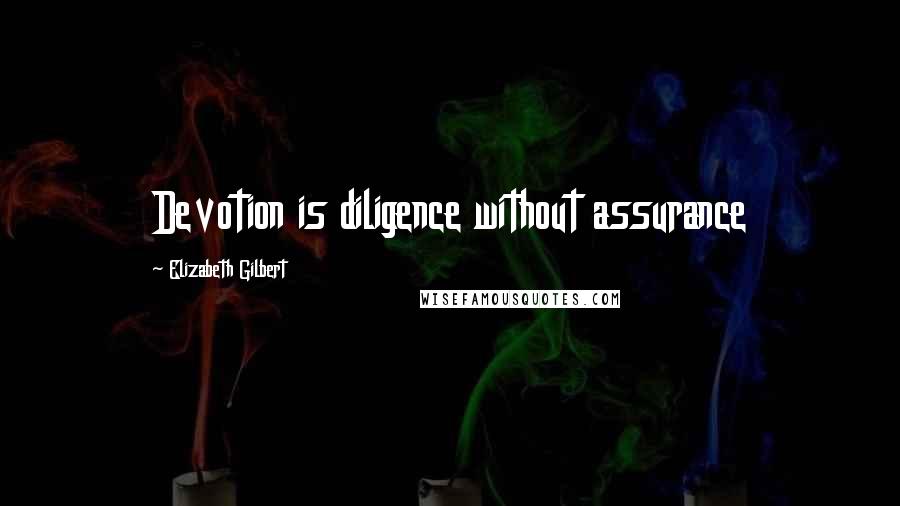 Elizabeth Gilbert Quotes: Devotion is diligence without assurance