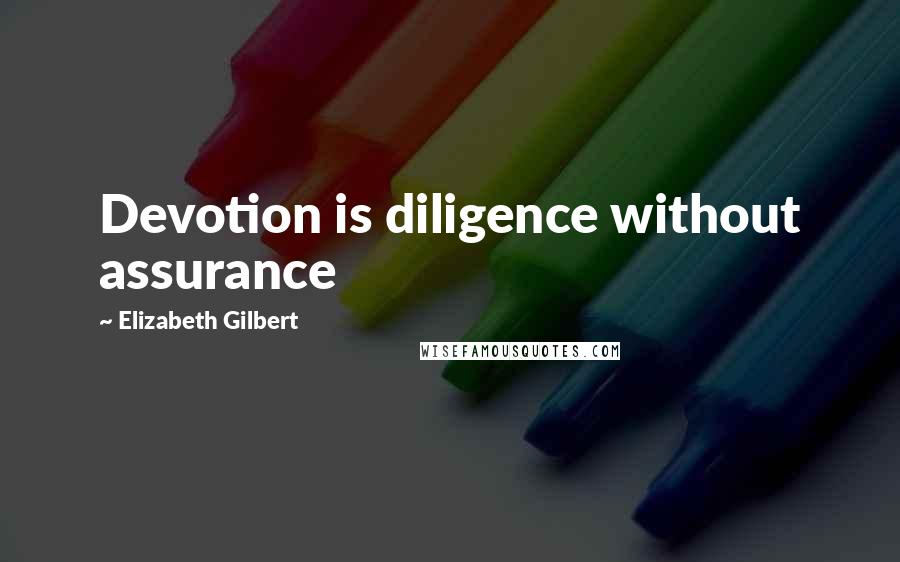 Elizabeth Gilbert Quotes: Devotion is diligence without assurance