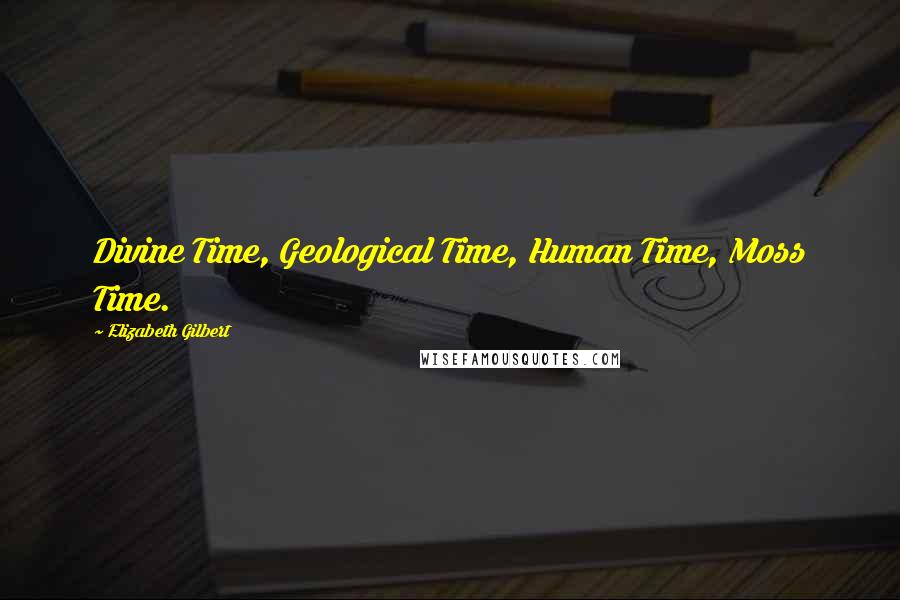 Elizabeth Gilbert Quotes: Divine Time, Geological Time, Human Time, Moss Time.