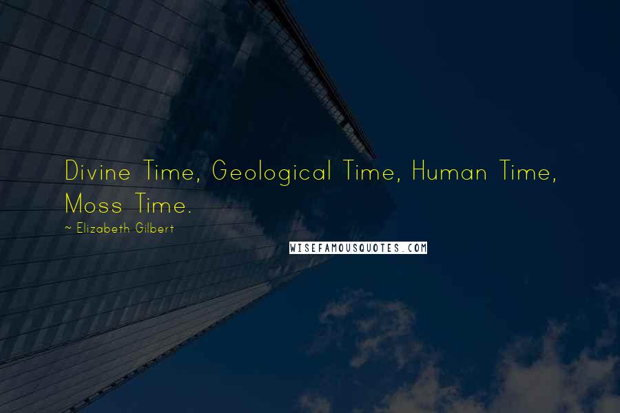 Elizabeth Gilbert Quotes: Divine Time, Geological Time, Human Time, Moss Time.