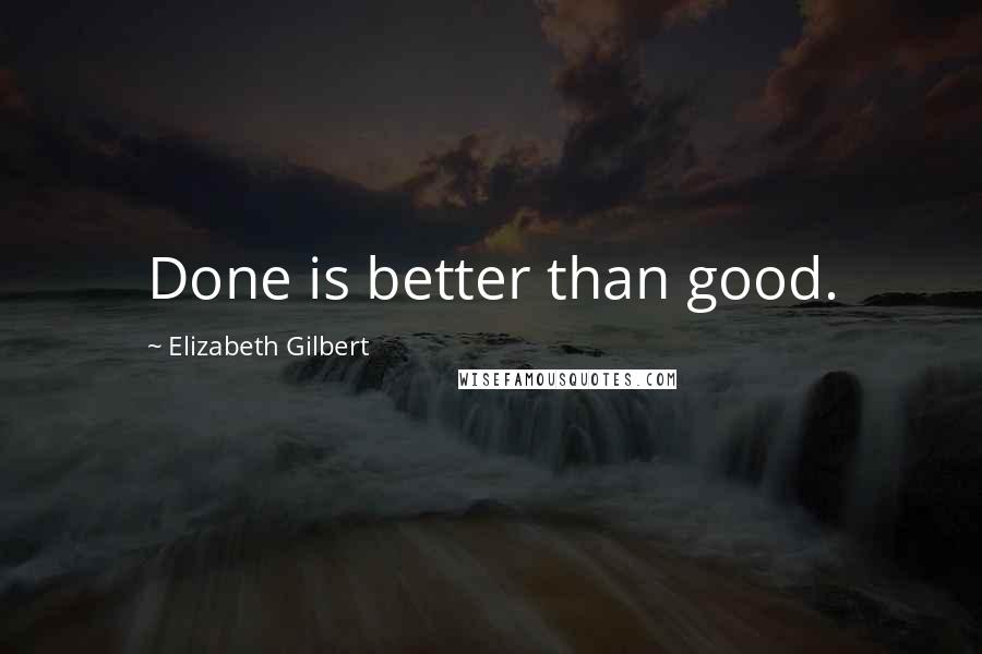 Elizabeth Gilbert Quotes: Done is better than good.