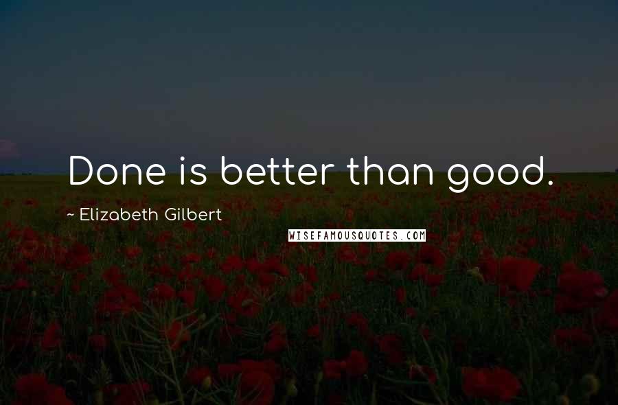 Elizabeth Gilbert Quotes: Done is better than good.