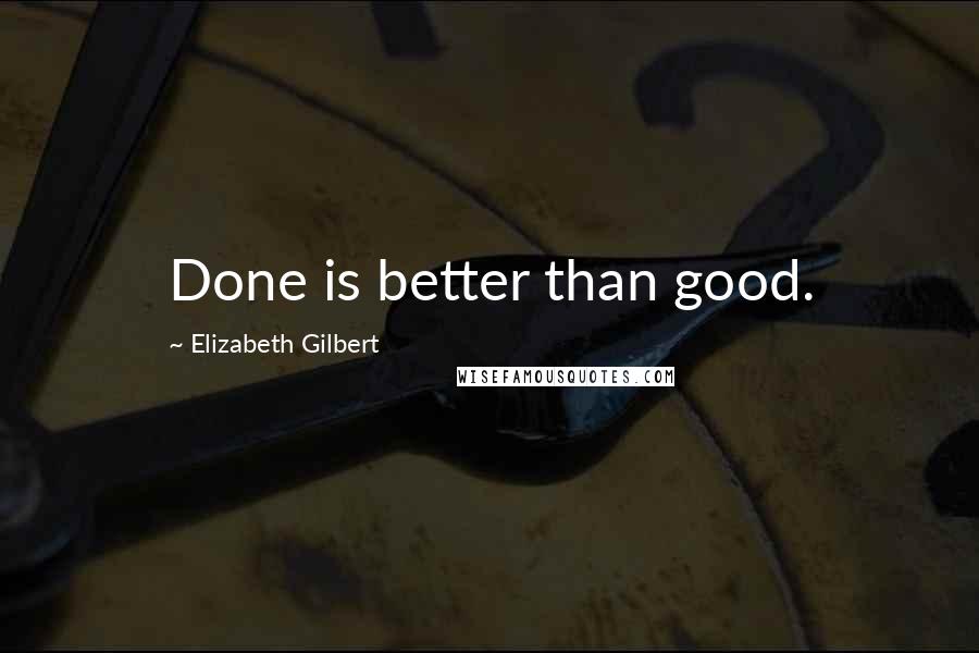 Elizabeth Gilbert Quotes: Done is better than good.
