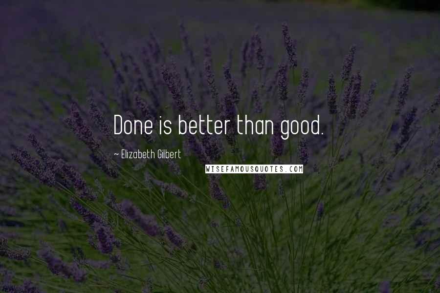 Elizabeth Gilbert Quotes: Done is better than good.