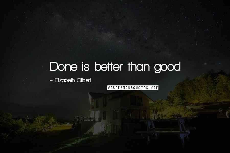 Elizabeth Gilbert Quotes: Done is better than good.