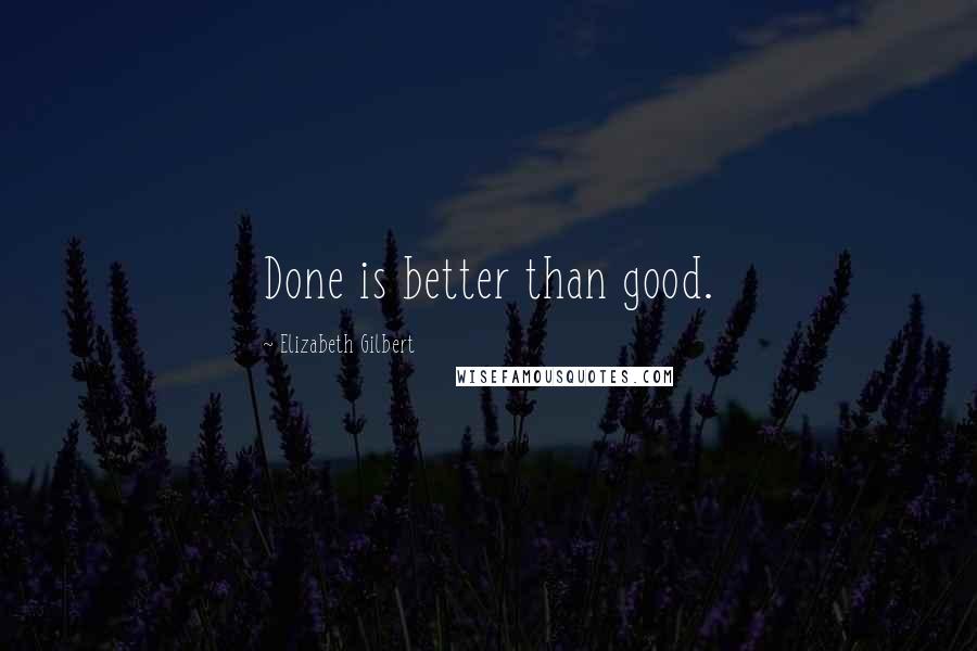 Elizabeth Gilbert Quotes: Done is better than good.