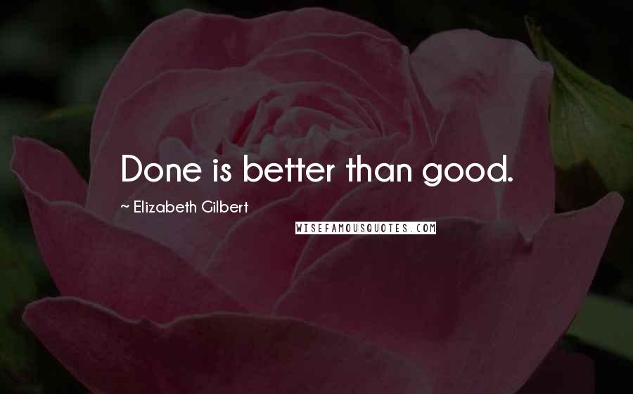 Elizabeth Gilbert Quotes: Done is better than good.