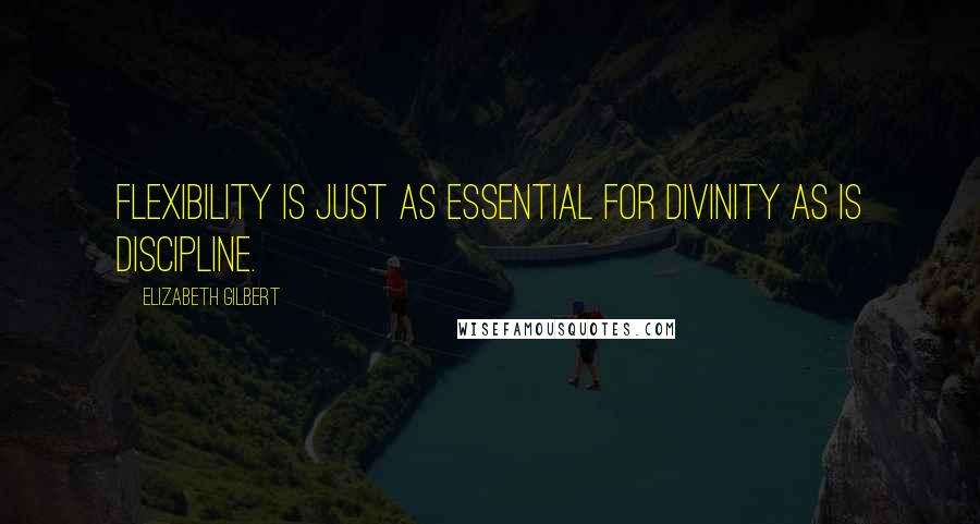 Elizabeth Gilbert Quotes: Flexibility is just as essential for divinity as is discipline.