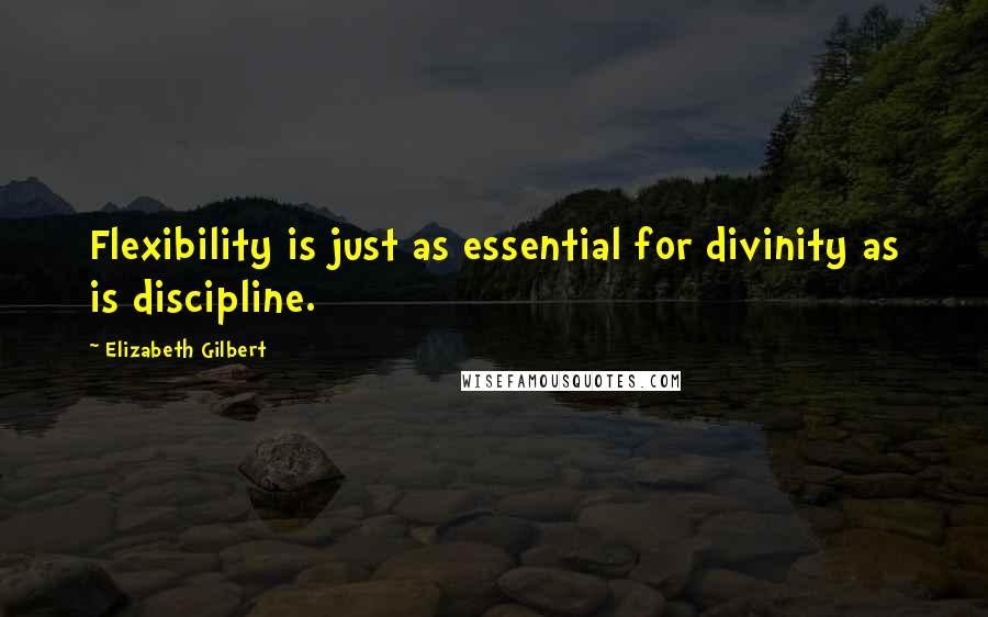 Elizabeth Gilbert Quotes: Flexibility is just as essential for divinity as is discipline.