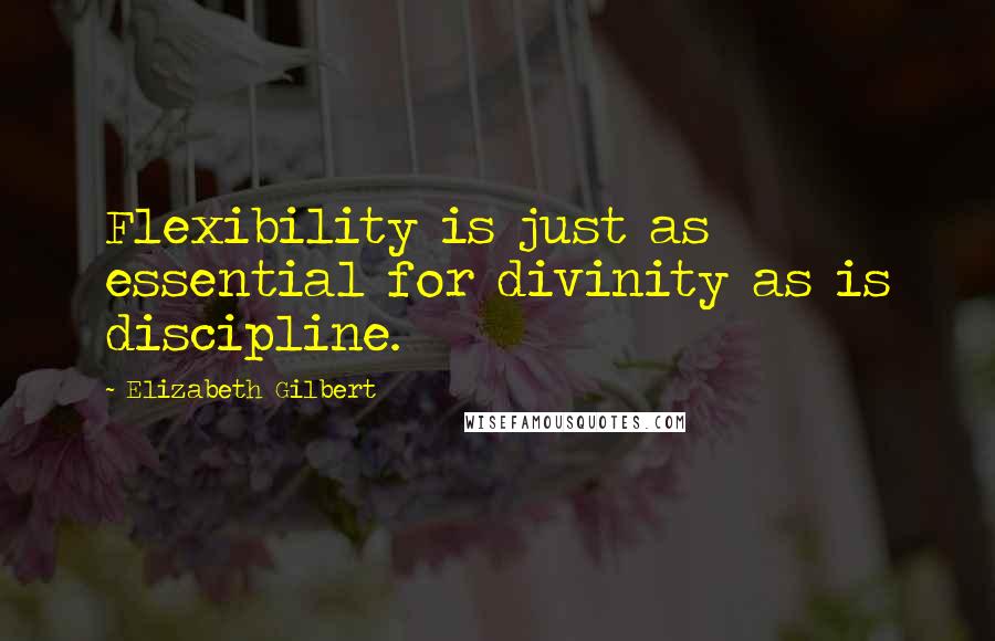 Elizabeth Gilbert Quotes: Flexibility is just as essential for divinity as is discipline.