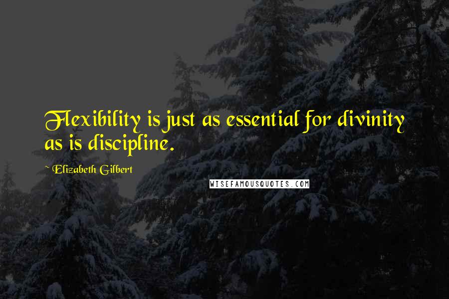 Elizabeth Gilbert Quotes: Flexibility is just as essential for divinity as is discipline.