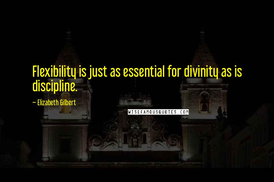 Elizabeth Gilbert Quotes: Flexibility is just as essential for divinity as is discipline.