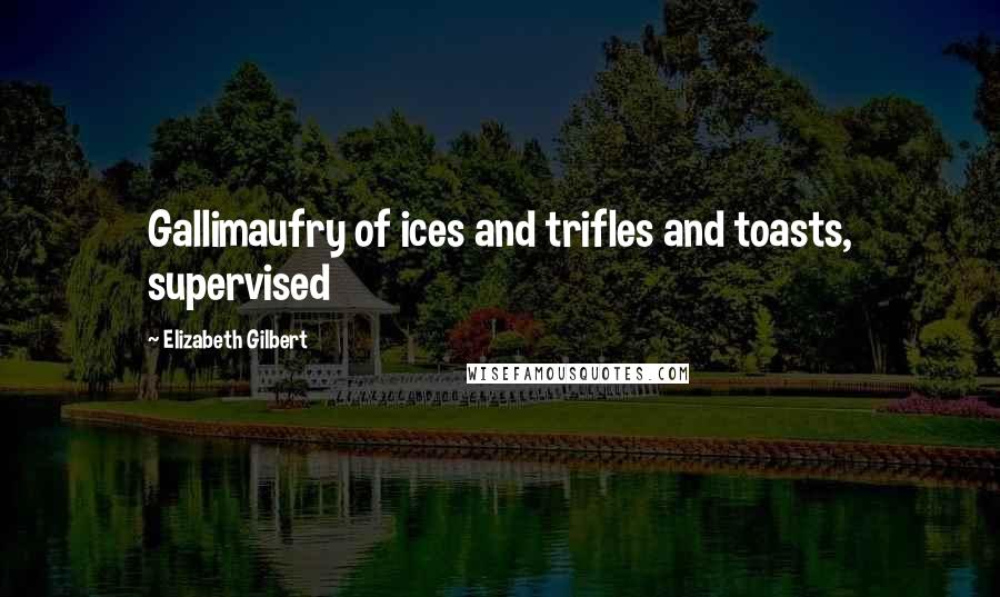 Elizabeth Gilbert Quotes: Gallimaufry of ices and trifles and toasts, supervised