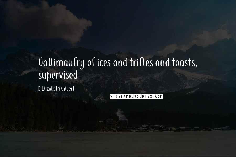 Elizabeth Gilbert Quotes: Gallimaufry of ices and trifles and toasts, supervised