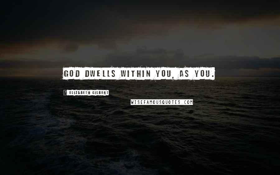 Elizabeth Gilbert Quotes: God dwells within you, as you.