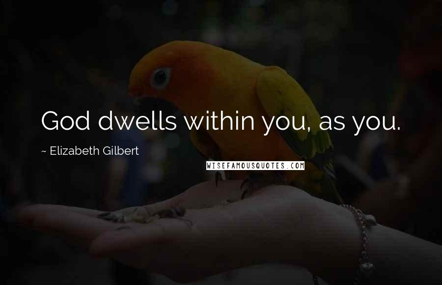 Elizabeth Gilbert Quotes: God dwells within you, as you.