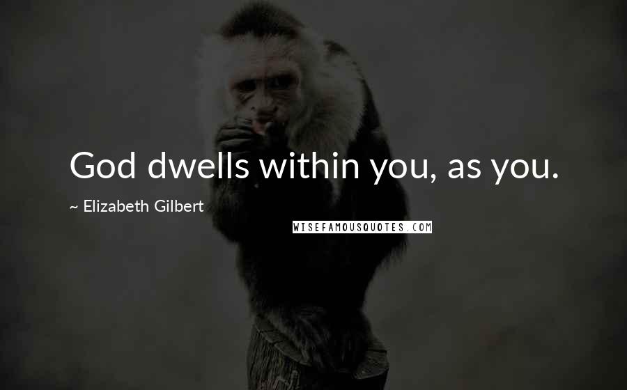 Elizabeth Gilbert Quotes: God dwells within you, as you.