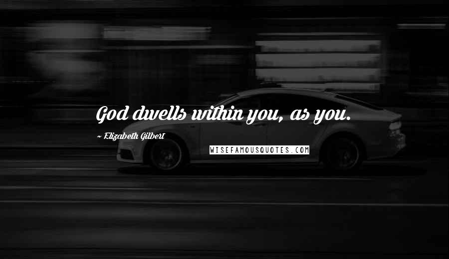 Elizabeth Gilbert Quotes: God dwells within you, as you.