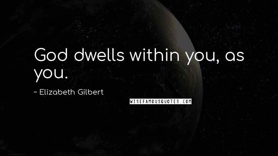 Elizabeth Gilbert Quotes: God dwells within you, as you.