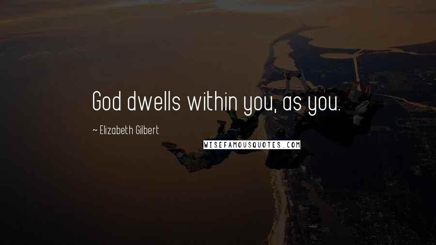 Elizabeth Gilbert Quotes: God dwells within you, as you.